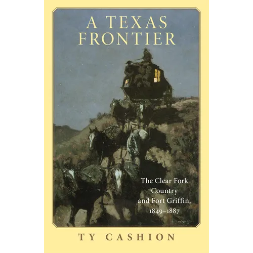 A Texas Frontier: The Clear Fork Country and Fort Griffin, 1849-1887
