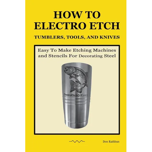 How To Electro Etch Tumblers, Tools, and Knives: Easy To Make Etching Machines and Stencils for Decorating Steel