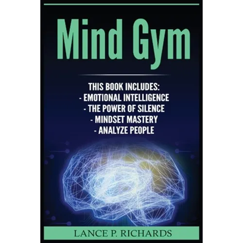 Mind Gym: Emotional Intelligence, The Power of Silence, Mindset Mastery, Analyze People (Think Differently, Achieve More, Thrive, Mental Training)
