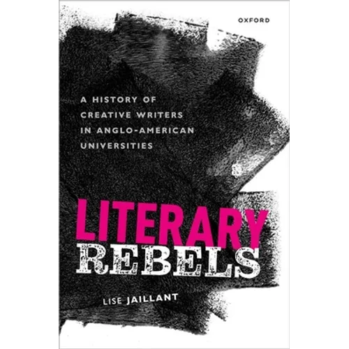 Literary Rebels: A History of Creative Writers in Anglo-American Universities