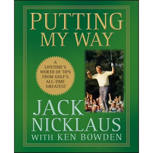 Putting My Way: A Lifetime's Worth of Tips from Golf's All-Time Greatest