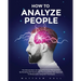 How to Analyze People: The Ultimate Real-Life Manual On Covert Manipulation By Revealing NLP Secrets And The Completely New Approach To Manipulation U