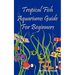 Tropical Fish Aquariums Guide for Beginners: All You Need to Know to Set Up and Maintain a Beautiful Tropical Fish Aquarium Today.