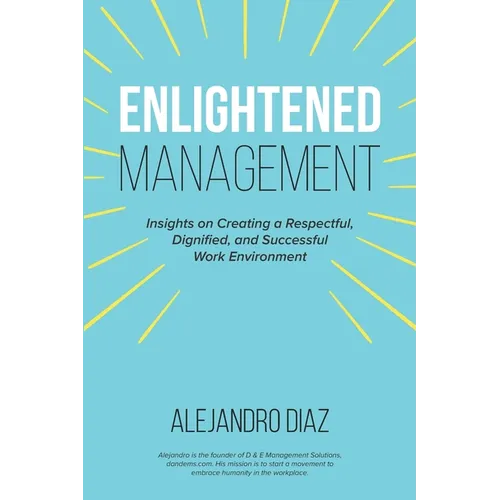 Enlightened Management: Insights on Creating a Respectful, Dignified, and Successful Work Environment