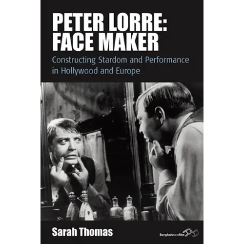 Peter Lorre: Face Maker: Constructing Stardom and Performance in Hollywood and Europe