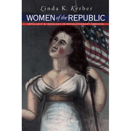 Women of the Republic: Intellect and Ideology in Revolutionary America