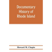 Documentary history of Rhode Island; Being the History of the Towns of Providence and Warwick to 1649 and of the Colony to 1647.