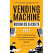 Vending Machine Business Secrets (2023): How to Start & Scale Your Vending Business From $0 to Passive Income - Comprehensive Guide with Case Studies,