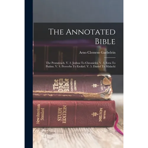The Annotated Bible: The Pentateuch. V. 2. Joshua To Chronicles. V. 3. Ezra To Psalms. V. 4. Proverbs To Ezekiel. V. 5. Daniel To Malachi