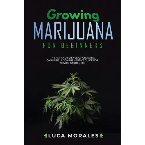Growing Marijuana for Beginners: The Art and Science of Growing Cannabis: A Comprehensive Guide for Novice Gardeners