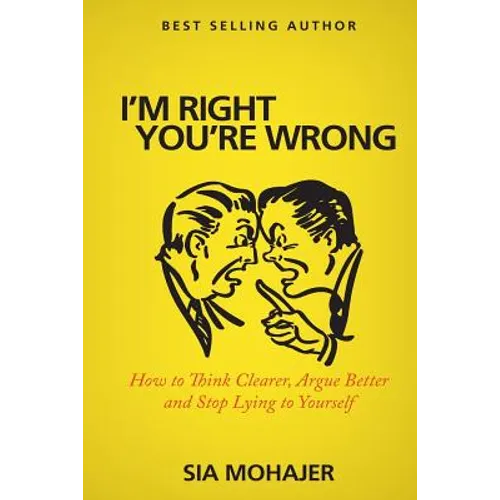 I'm Right - You're Wrong: How to Think Clearer, Argue Better and Stop Lying to Yourself