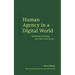 Human Agency in a Digital World: Understand Technology and Make It Work for You