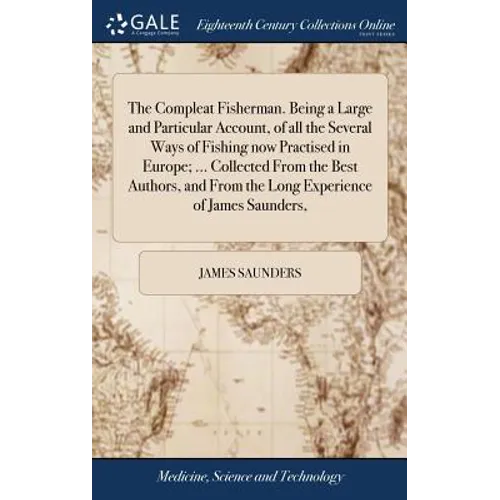 The Compleat Fisherman. Being a Large and Particular Account, of all the Several Ways of Fishing now Practised in Europe; ... Collected From the Best
