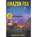 Amazon Fba: How to Start Selling on Amazon with Fba Warehouse, Complete Guide for Beginners and Dummies, Handbook to Earn with Ama