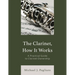The Clarinet, How It Works: A Practical Guide to Clarinet Ownership