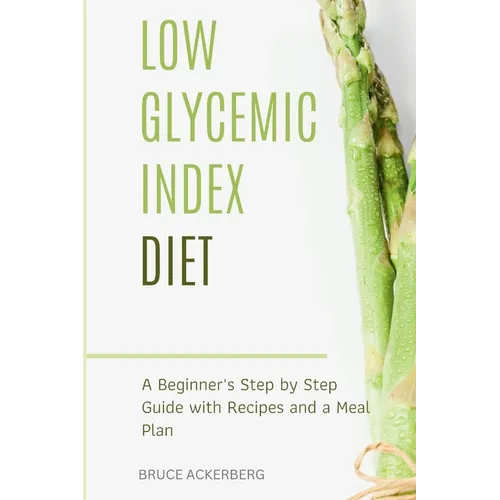 Low Glycemic Index Diet: A Beginner's Step by Step Guide with Recipes and a Meal Plan