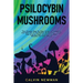 Psilocybin Mushrooms: The Ultimate Step-by-Step Guide to Cultivation and Safe Use of Psychedelic Mushrooms. Learn How to Grow Magic Mushrooms, Enjoy T