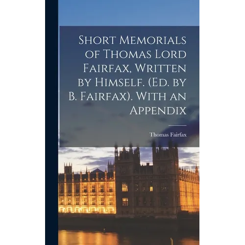 Short Memorials of Thomas Lord Fairfax, Written by Himself. (Ed. by B. Fairfax). With an Appendix
