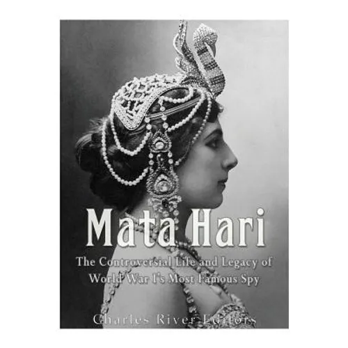Mata Hari: The Controversial Life and Legacy of World War I's Most Famous Spy