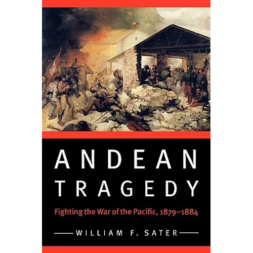 Andean Tragedy: Fighting the War of the Pacific, 1879-1884