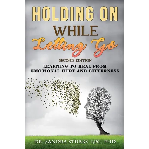Holding On While Letting Go Revised Edition Learning to Heal From Emotional Hurt and Bitterness