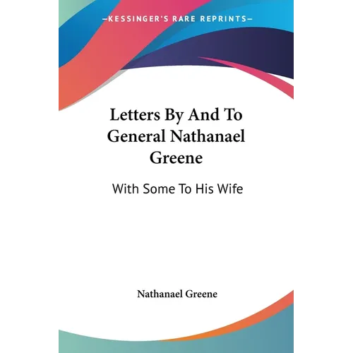 Letters By And To General Nathanael Greene: With Some To His Wife