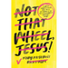 Not That Wheel, Jesus!: Stories from a Faith That Went Off-Road in the Best (and Worst) Possible Ways