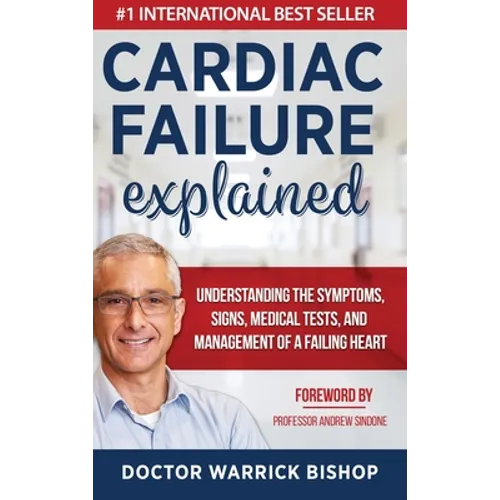 Cardiac Failure Explained: Understanding the Symptoms, Signs, Medical Tests, and Management of a Failing Heart