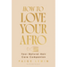 How to Love Your Afro: The Ultimate Natural Hair and Self-Love Guide from the Host of the Texture Talks Podcast