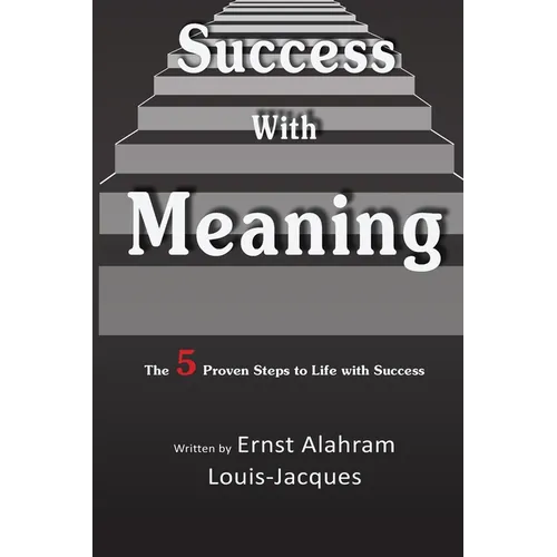 Success With Meaning: The 5 Proven Steps to Life with Success