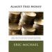 Almost Free Money: How to Make Significant Money on Free Items That You Can Find Anywhere, Including Garage Sales, Scrap Metal, and Discarded Items