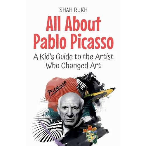 All About Pablo Picasso: A Kid's Guide to the Artist Who Changed Art