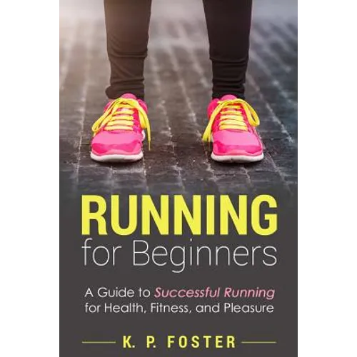 Running for Beginners: A Guide to Successful Running for Health, Fitness, and Pleasure.
