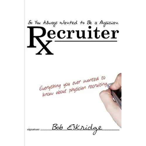 So You Always Wanted to Be A Physician Recruiter: Everything You Ever Wanted to Know About Physician Recruiting