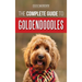 The Complete Guide to Goldendoodles: How to Find, Train, Feed, Groom, and Love Your New Goldendoodle Puppy
