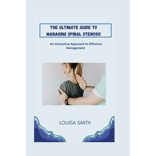 The Ultimate Guide to Managing Spinal Stenosis: An Innovative Approach to Effective Management