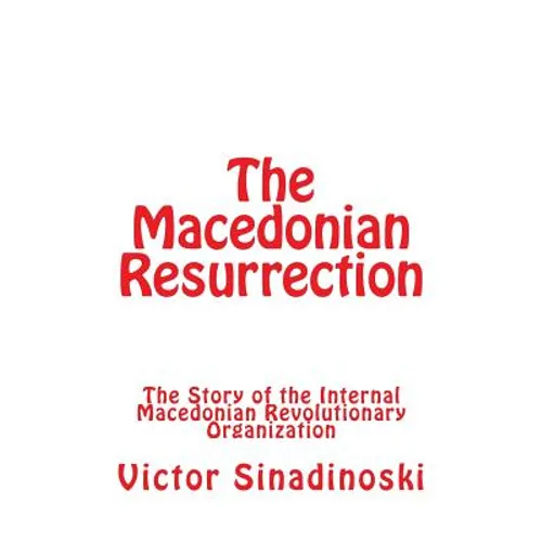 The Macedonian Resurrection: The Story of the Internal Macedonian Revolutionary Organization
