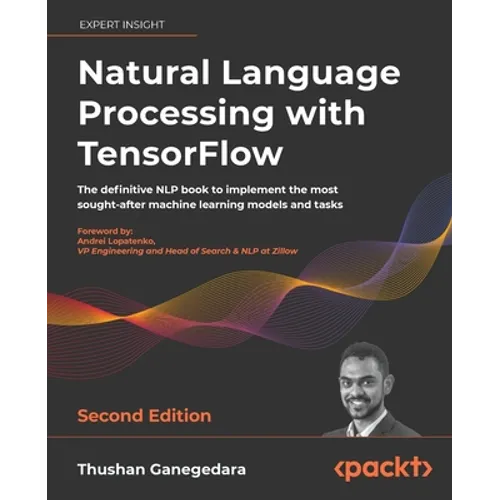 Natural Language Processing with TensorFlow - Second Edition: The definitive NLP book to implement the most sought-after machine learning models and t