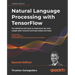 Natural Language Processing with TensorFlow - Second Edition: The definitive NLP book to implement the most sought-after machine learning models and t