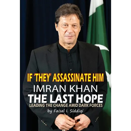 If 'They' Assassinate Him, Imran Khan the Last Hope: Leading The Change Amid Dark Forces