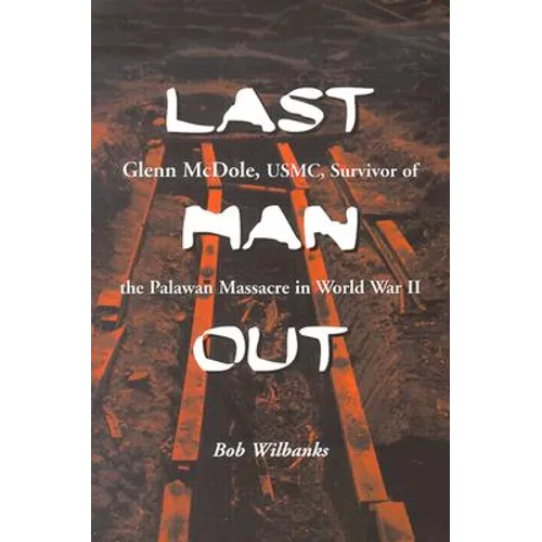 Last Man Out: Glenn McDole, USMC, Survivor of the Palawan Massacre in World War II