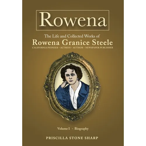 Rowena--The Life and Collected Works of Rowena Granice Steele - Volume I--Biography