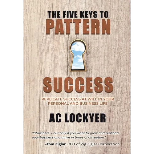 The Five Keys to Pattern Success: Replicate Success at Will in Your Personal and Business Life