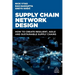 Supply Chain Network Design: How to Create Resilient, Agile and Sustainable Supply Chains
