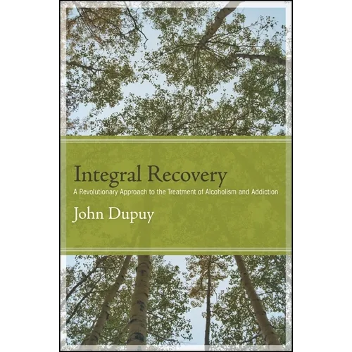 Integral Recovery: A Revolutionary Approach to the Treatment of Alcoholism and Addiction