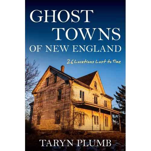 Ghost Towns of New England: Thirty-Two Locations Lost to Time