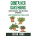 Container Gardening - Growing Vegetables, Herbs and Flowers in Containers: A Guide To Growing Food In Small Places