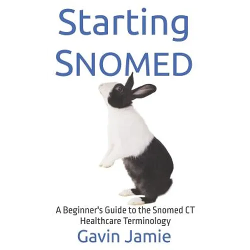 Starting Snomed: A Beginner's Guide to the Snomed CT Healthcare Terminology
