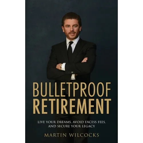 Bulletproof Retirement: Live Your Dreams, Avoid Excess Fees and Secure Your Legacy