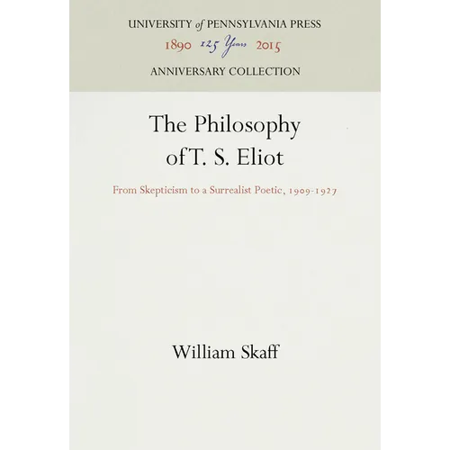 The Philosophy of T. S. Eliot: From Skepticism to a Surrealist Poetic, 1909-1927